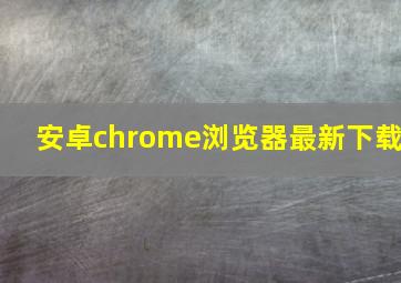 安卓chrome浏览器最新下载