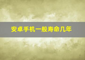 安卓手机一般寿命几年