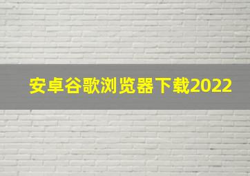 安卓谷歌浏览器下载2022