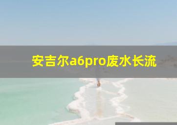 安吉尔a6pro废水长流