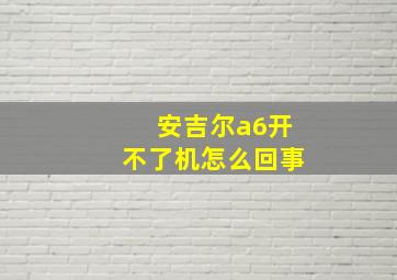 安吉尔a6开不了机怎么回事