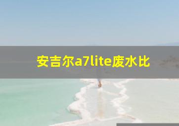 安吉尔a7lite废水比