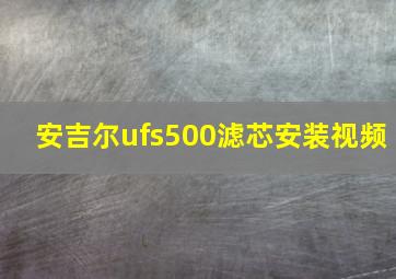 安吉尔ufs500滤芯安装视频