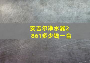 安吉尔净水器2861多少钱一台