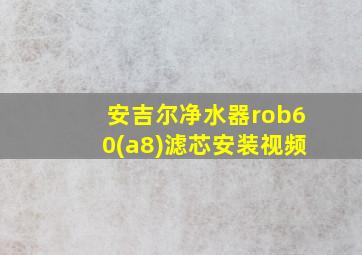 安吉尔净水器rob60(a8)滤芯安装视频