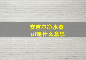 安吉尔净水器uf是什么意思