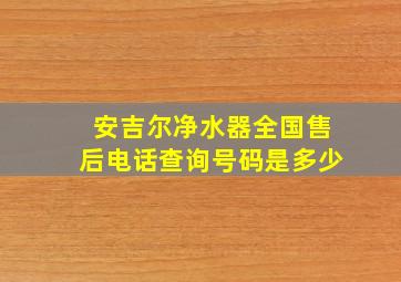 安吉尔净水器全国售后电话查询号码是多少