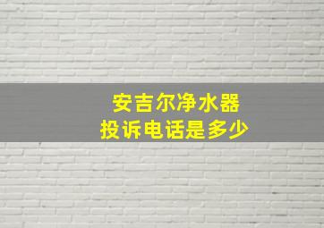 安吉尔净水器投诉电话是多少