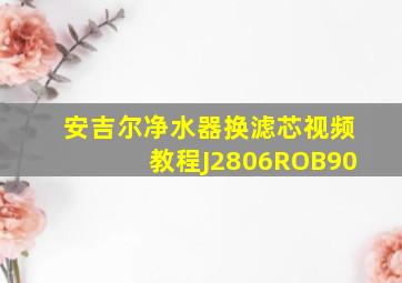 安吉尔净水器换滤芯视频教程J2806ROB90