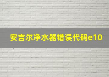 安吉尔净水器错误代码e10