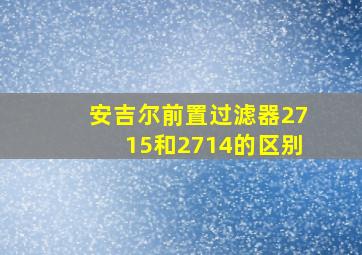 安吉尔前置过滤器2715和2714的区别