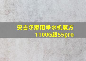 安吉尔家用净水机魔方1100G跟S5pro