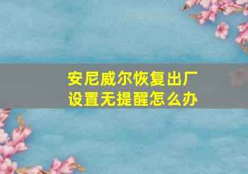 安尼威尔恢复出厂设置无提醒怎么办