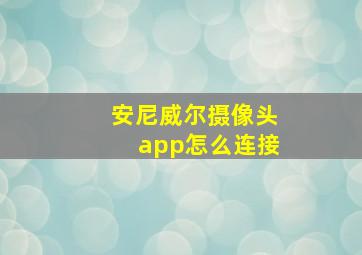 安尼威尔摄像头app怎么连接