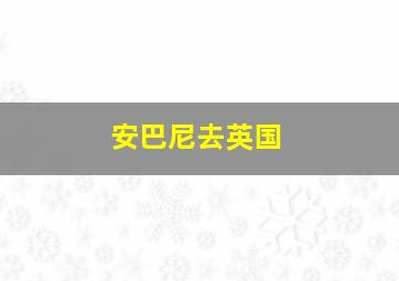 安巴尼去英国