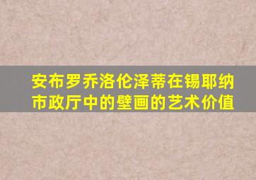 安布罗乔洛伦泽蒂在锡耶纳市政厅中的壁画的艺术价值