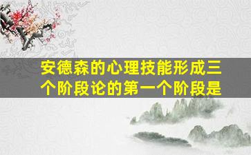 安德森的心理技能形成三个阶段论的第一个阶段是