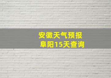 安徽天气预报阜阳15天查询