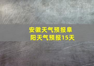 安徽天气预报阜阳天气预报15天