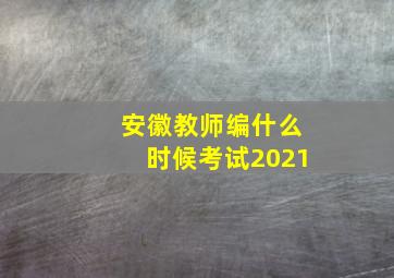 安徽教师编什么时候考试2021