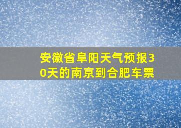 安徽省阜阳天气预报30天的南京到合肥车票