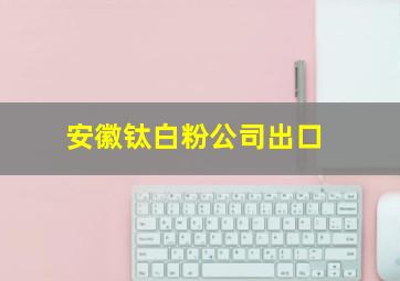 安徽钛白粉公司出口