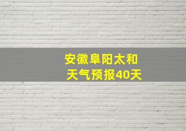 安徽阜阳太和天气预报40天