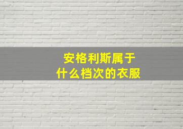 安格利斯属于什么档次的衣服