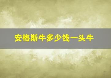 安格斯牛多少钱一头牛