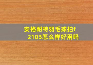 安格耐特羽毛球拍f2103怎么样好用吗