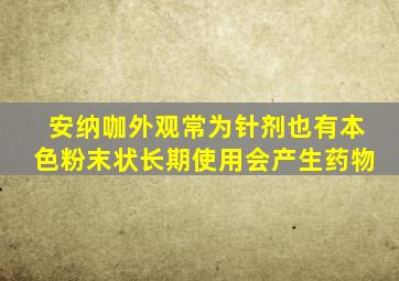 安纳咖外观常为针剂也有本色粉末状长期使用会产生药物