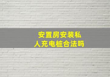 安置房安装私人充电桩合法吗