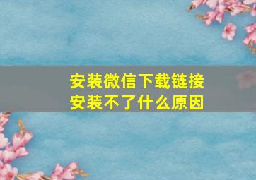 安装微信下载链接安装不了什么原因