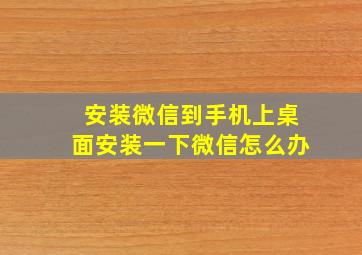 安装微信到手机上桌面安装一下微信怎么办