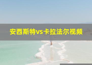 安西斯特vs卡拉法尔视频