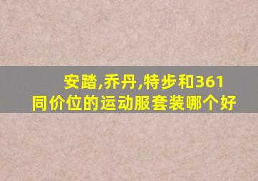 安踏,乔丹,特步和361同价位的运动服套装哪个好