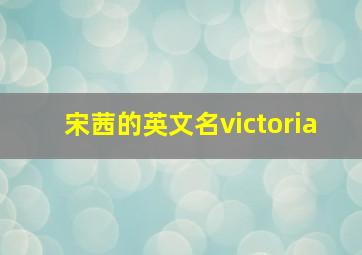 宋茜的英文名victoria