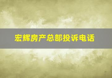 宏辉房产总部投诉电话