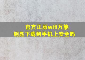 官方正版wifi万能钥匙下载到手机上安全吗