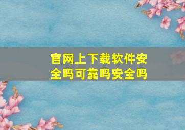 官网上下载软件安全吗可靠吗安全吗