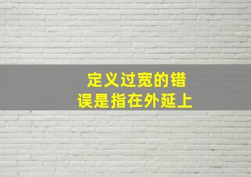 定义过宽的错误是指在外延上