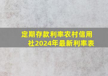 定期存款利率农村信用社2024年最新利率表