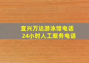 宜兴万达游泳馆电话24小时人工服务电话