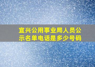 宜兴公用事业局人员公示名单电话是多少号码