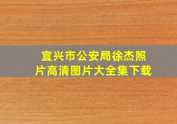 宜兴市公安局徐杰照片高清图片大全集下载