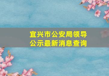 宜兴市公安局领导公示最新消息查询