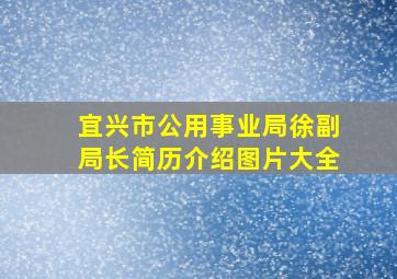 宜兴市公用事业局徐副局长简历介绍图片大全