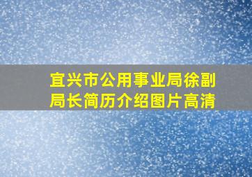 宜兴市公用事业局徐副局长简历介绍图片高清