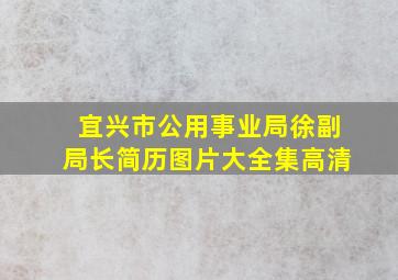 宜兴市公用事业局徐副局长简历图片大全集高清