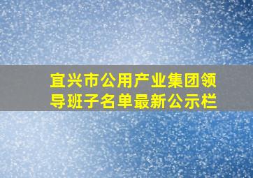 宜兴市公用产业集团领导班子名单最新公示栏